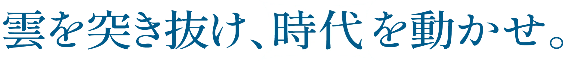 雲を突き抜け、時代を動かせ。